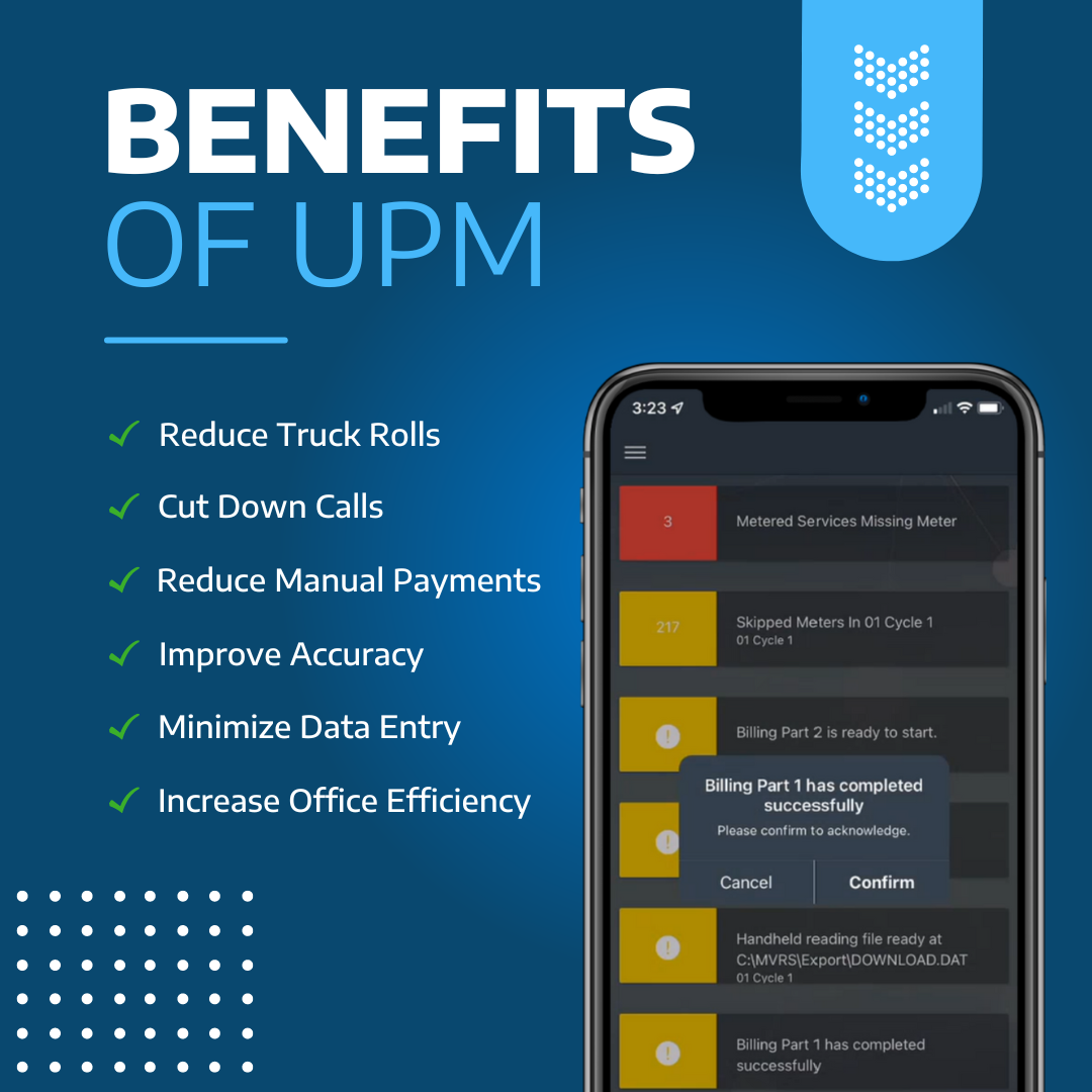 Benefits of UPM Reduce Truck Rolls Cut Down Calls Reduce Manual Payments Improve Accuracy Minimize Data Entry Increase Office Efficiency