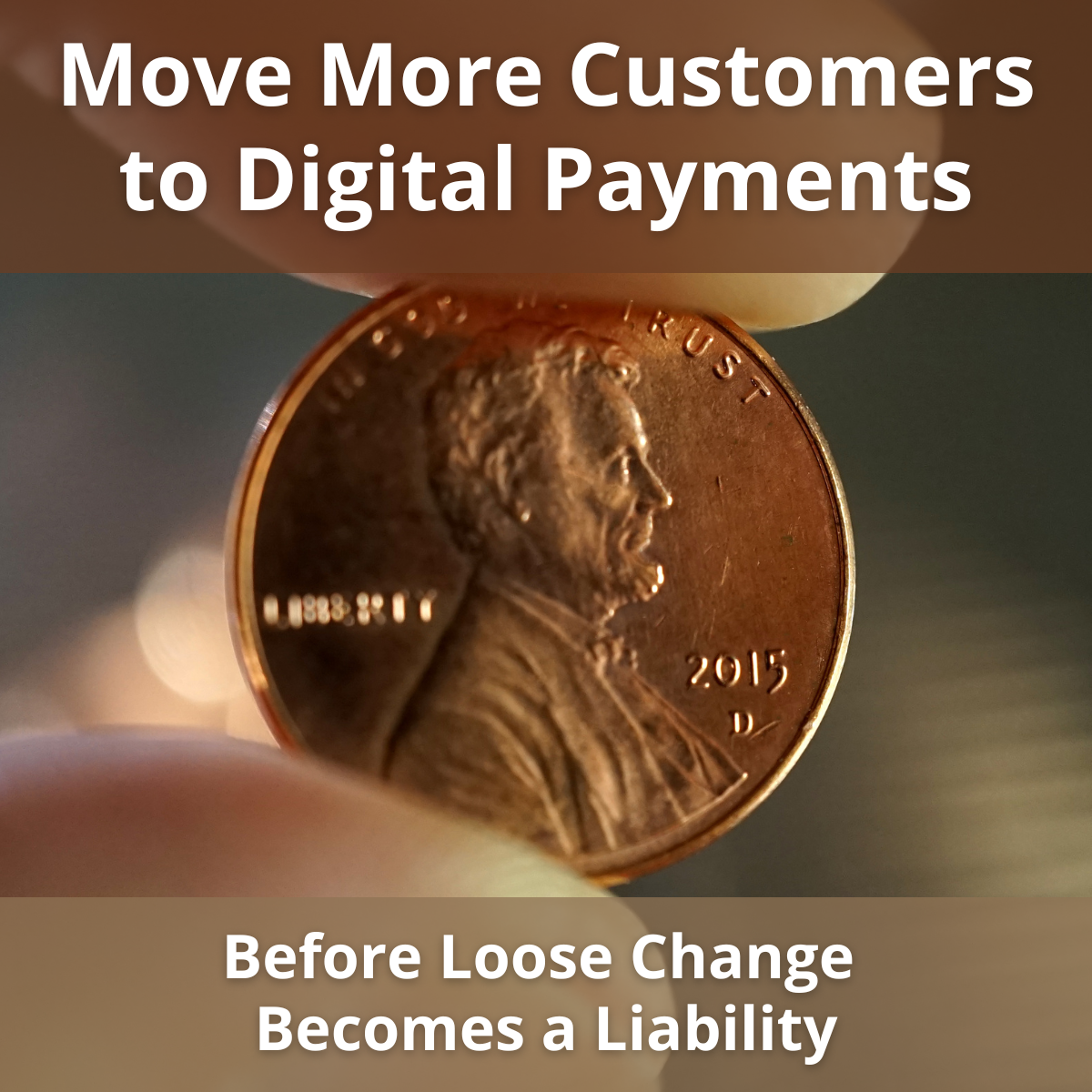 A 2015 penny held between two fingers with the text overlay, "Move More Customers to Digital Payments Before Loss Changes Becomes a Liability"
